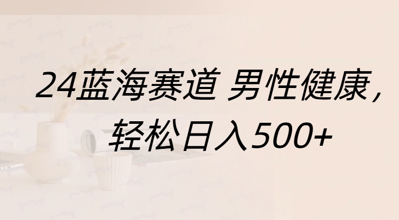 蓝海赛道 男性健康，轻松日入500+大成网创吧-网创项目资源站-副业项目-创业项目-搞钱项目大成网创吧