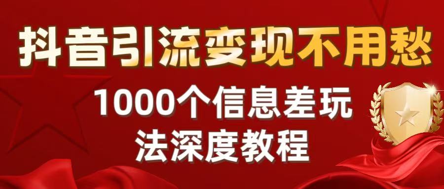 抖音引流变现不用愁：1000个信息差玩法深度教程大成网创吧-网创项目资源站-副业项目-创业项目-搞钱项目大成网创吧