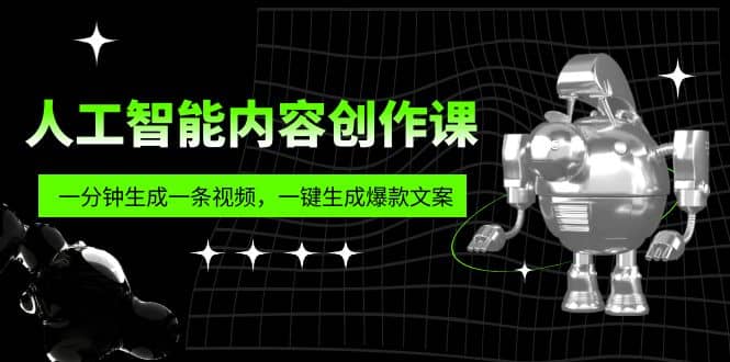 人工智能内容创作课：帮你一分钟生成一条视频，一键生成爆款文案（7节课）大成网创吧-网创项目资源站-副业项目-创业项目-搞钱项目大成网创吧