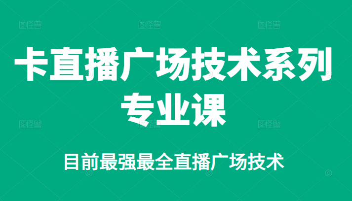 卡直播广场技术系列专业课，目前最强最全直播广场技术大成网创吧-网创项目资源站-副业项目-创业项目-搞钱项目大成网创吧