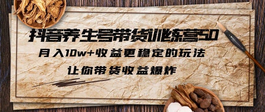 抖音养生号带货·训练营5.0，让你带货收益爆炸大成网创吧-网创项目资源站-副业项目-创业项目-搞钱项目大成网创吧