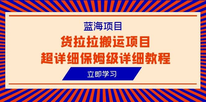 蓝海项目，货拉拉搬运项目超详细保姆级详细教程（6节课）大成网创吧-网创项目资源站-副业项目-创业项目-搞钱项目大成网创吧