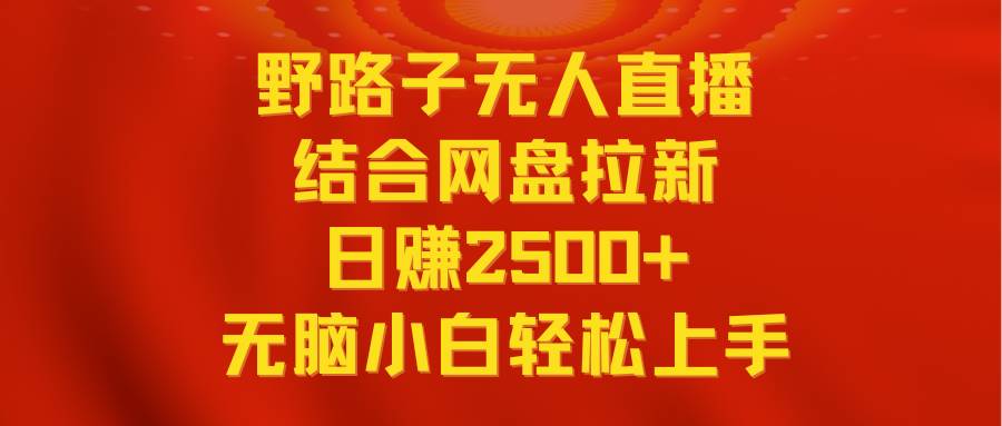 无人直播野路子结合网盘拉新，日赚2500+多平台变现，小白无脑轻松上手操作大成网创吧-网创项目资源站-副业项目-创业项目-搞钱项目大成网创吧