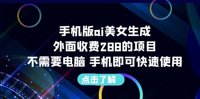 手机版ai美女生成-外面收费288的项目，不需要电脑，手机即可快速使用大成网创吧-网创项目资源站-副业项目-创业项目-搞钱项目大成网创吧