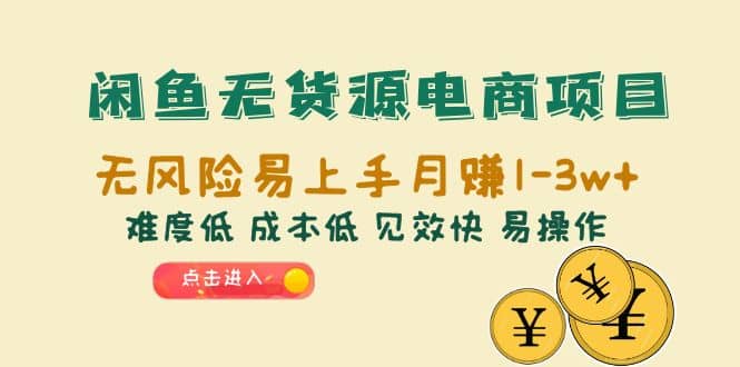 闲鱼无货源电商项目：无风险易上手月赚10000+难度低 成本低 见效快 易操作大成网创吧-网创项目资源站-副业项目-创业项目-搞钱项目大成网创吧