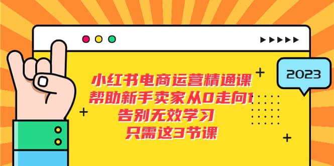 小红书电商·运营精通课，帮助新手卖家从0走向1 告别无效学习（7节视频课）大成网创吧-网创项目资源站-副业项目-创业项目-搞钱项目大成网创吧