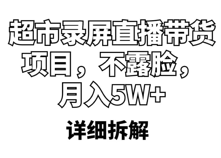 超市录屏直播带货项目，不露脸，月入5W+（详细拆解）大成网创吧-网创项目资源站-副业项目-创业项目-搞钱项目大成网创吧