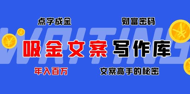 吸金文案写作库：揭秘点字成金的财富密码大成网创吧-网创项目资源站-副业项目-创业项目-搞钱项目大成网创吧