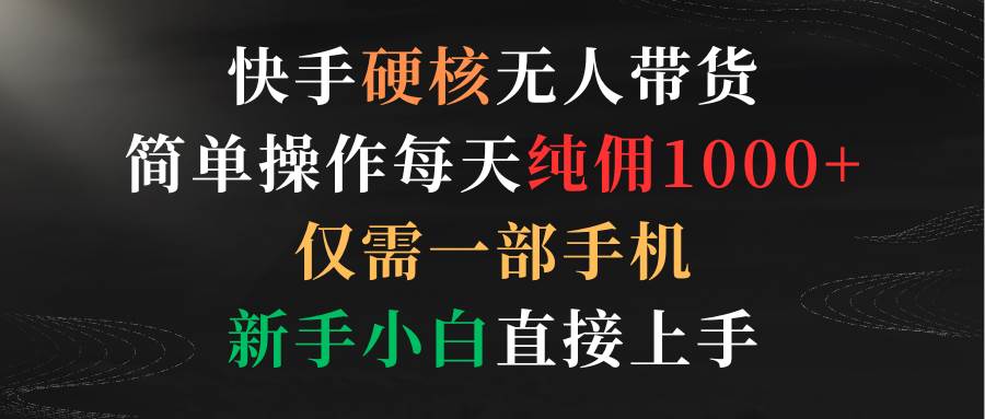 快手硬核无人带货，简单操作每天纯佣1000+,仅需一部手机，新手小白直接上手大成网创吧-网创项目资源站-副业项目-创业项目-搞钱项目大成网创吧