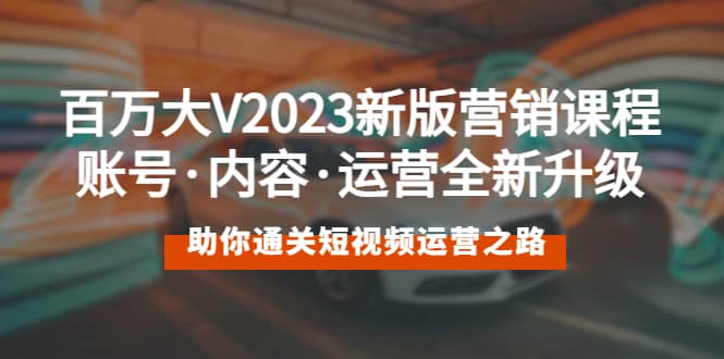 百万大V2023新版营销课 账号·内容·运营全新升级 通关短视频运营之路大成网创吧-网创项目资源站-副业项目-创业项目-搞钱项目大成网创吧