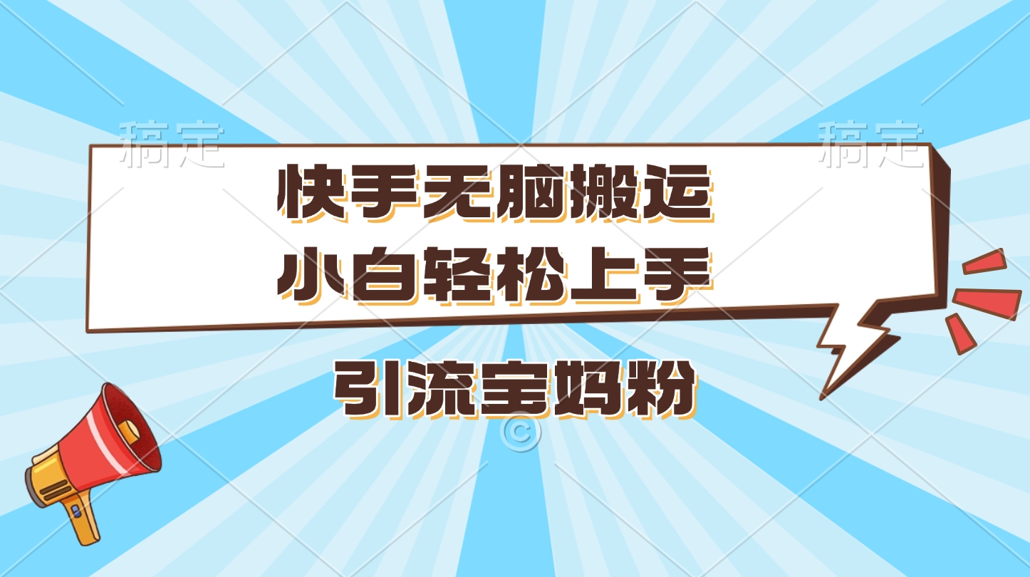 快手无脑搬运，小白轻松上手，引流宝妈粉大成网创吧-网创项目资源站-副业项目-创业项目-搞钱项目大成网创吧