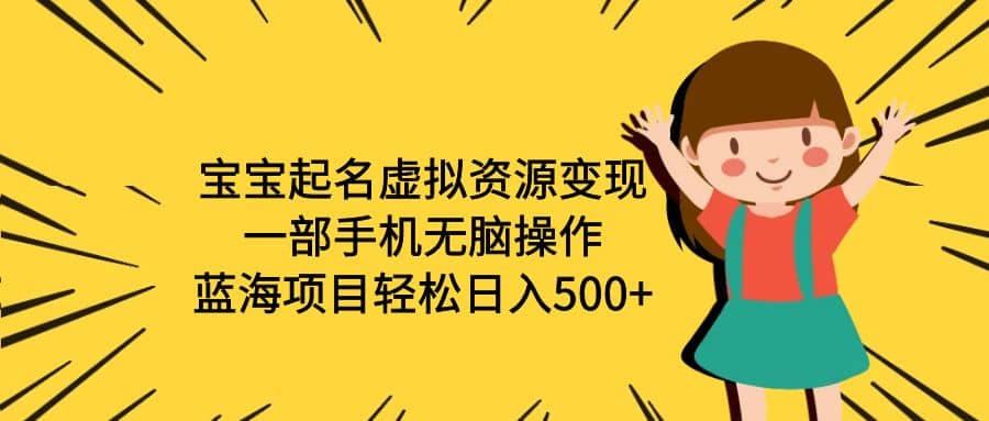 宝宝起名虚拟资源变现，一部手机无脑操作，蓝海项目轻松日入500+（附软件）大成网创吧-网创项目资源站-副业项目-创业项目-搞钱项目大成网创吧