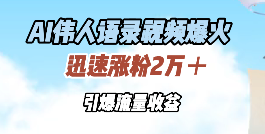 AI伟人语录视频爆火，迅速涨粉2万＋，引爆流量收益大成网创吧-网创项目资源站-副业项目-创业项目-搞钱项目大成网创吧
