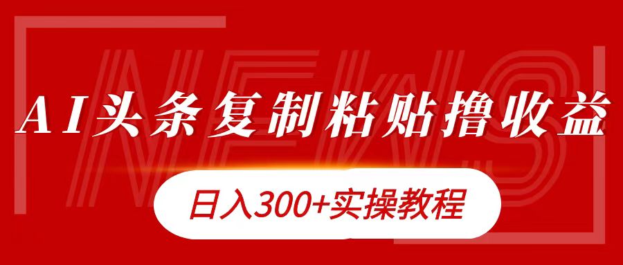 今日头条复制粘贴撸金日入300+大成网创吧-网创项目资源站-副业项目-创业项目-搞钱项目大成网创吧