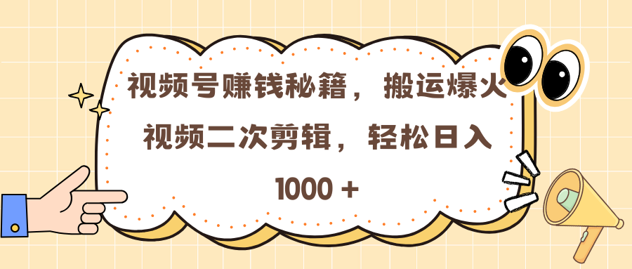 视频号赚钱秘籍，搬运爆火视频二次剪辑，轻松日入 1000 +大成网创吧-网创项目资源站-副业项目-创业项目-搞钱项目大成网创吧