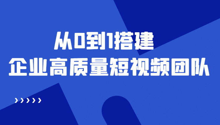 老板必学12节课，教你从0到1搭建企业高质量短视频团队，解决你的搭建难题大成网创吧-网创项目资源站-副业项目-创业项目-搞钱项目大成网创吧