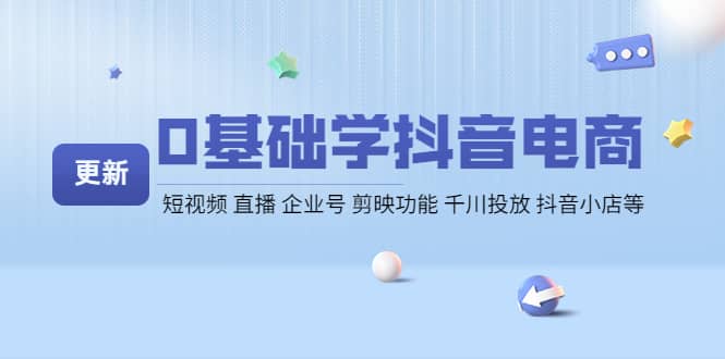 0基础学抖音电商【更新】短视频 直播 企业号 剪映功能 千川投放 抖音小店等大成网创吧-网创项目资源站-副业项目-创业项目-搞钱项目大成网创吧