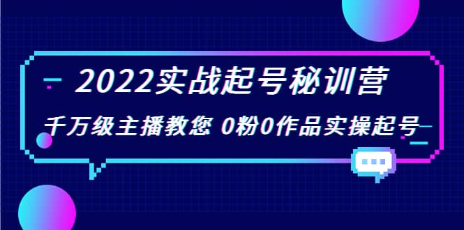 2022实战起号秘训营,千万级主播教您 0粉0作品实操起号(价值299)大成网创吧-网创项目资源站-副业项目-创业项目-搞钱项目大成网创吧