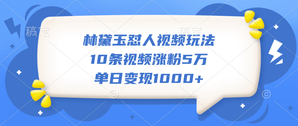 林黛玉怼人视频玩法，10条视频涨粉5万，单日变现1000+大成网创吧-网创项目资源站-副业项目-创业项目-搞钱项目大成网创吧