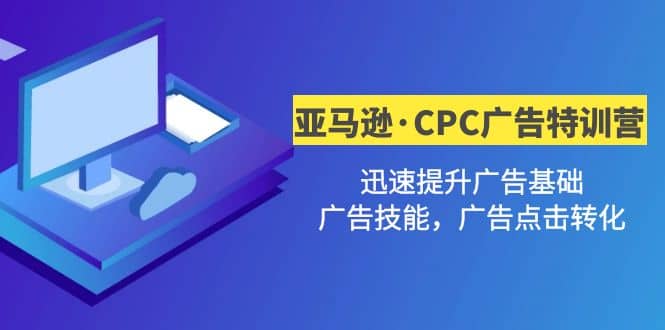 亚马逊·CPC广告·2期特训营，迅速提升广告基础，广告技能，广告点击转化大成网创吧-网创项目资源站-副业项目-创业项目-搞钱项目大成网创吧