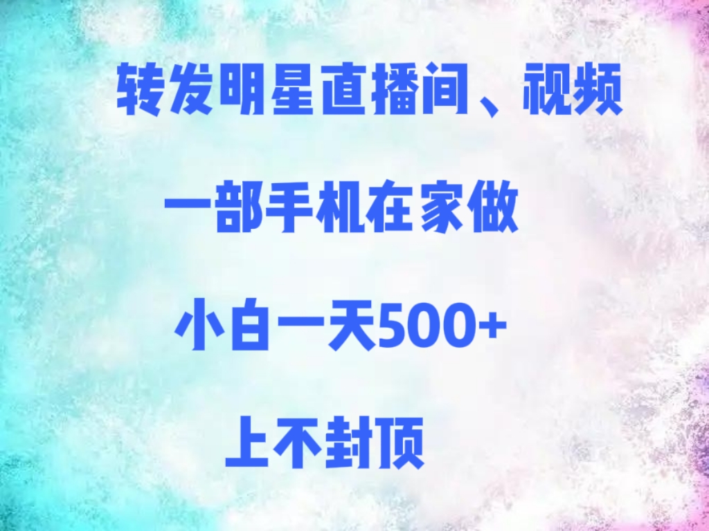 转发明星直播间、视频,一部手机在家做,小白一天500+,上不封顶大成网创吧-网创项目资源站-副业项目-创业项目-搞钱项目大成网创吧