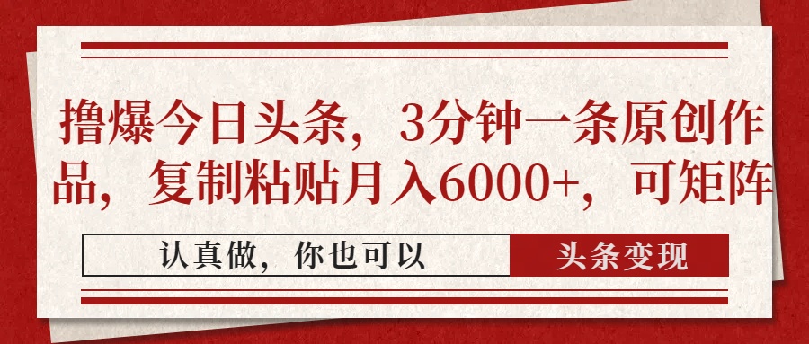 撸爆今日头条，3分钟一条原创作品，复制粘贴月入6000+，可矩阵大成网创吧-网创项目资源站-副业项目-创业项目-搞钱项目大成网创吧