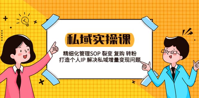 私域实战课程：精细化管理SOP 裂变 复购 转粉 打造个人IP 私域增量变现问题大成网创吧-网创项目资源站-副业项目-创业项目-搞钱项目大成网创吧