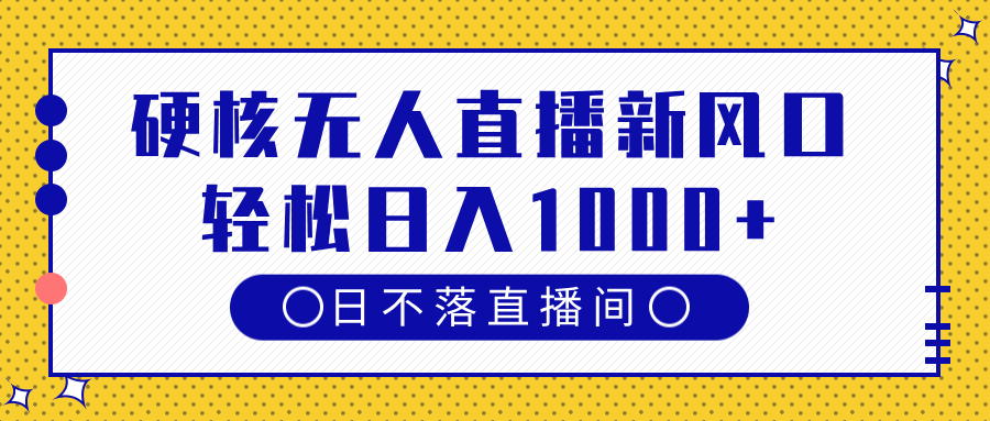 硬核无人直播新风口，日不落直播间，轻松日入1000+大成网创吧-网创项目资源站-副业项目-创业项目-搞钱项目大成网创吧