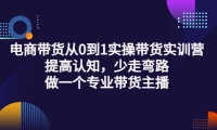电商带货从0到1实操带货实训营:提高认知,少走弯路,做一个专业带货主播大成网创吧-网创项目资源站-副业项目-创业项目-搞钱项目大成网创吧