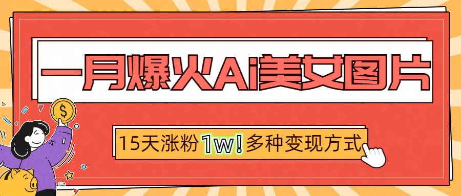 一月爆火ai美女图片，短视频热门玩法，15天涨粉1W多变现方式，深度解析!大成网创吧-网创项目资源站-副业项目-创业项目-搞钱项目大成网创吧