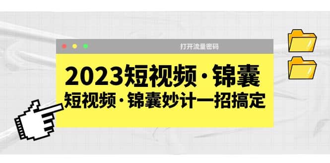 2023短视频·锦囊，短视频·锦囊妙计一招搞定，打开流量密码大成网创吧-网创项目资源站-副业项目-创业项目-搞钱项目大成网创吧