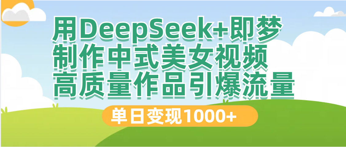 DeepSeek+即梦制作中式美女视频，高质量作品引爆流量，单日变现1000+大成网创吧-网创项目资源站-副业项目-创业项目-搞钱项目大成网创吧