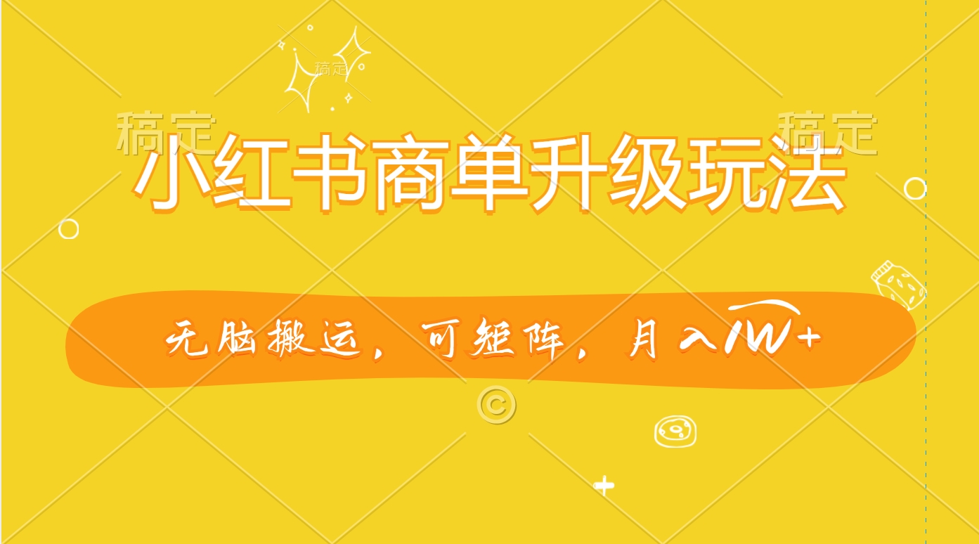 小红书商单升级玩法，无脑搬运，可矩阵，月入1W+大成网创吧-网创项目资源站-副业项目-创业项目-搞钱项目大成网创吧
