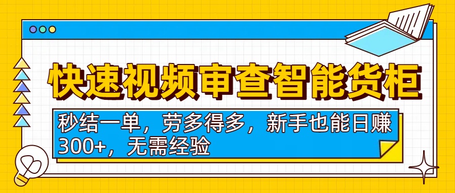 快速视频审查智能货柜，秒结一单，劳多得多，新手也能日赚300+，无需经验大成网创吧-网创项目资源站-副业项目-创业项目-搞钱项目大成网创吧