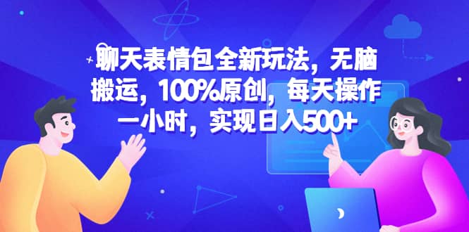 聊天表情包全新玩法，无脑搬运，100%原创，每天操作一小时，实现日入500+大成网创吧-网创项目资源站-副业项目-创业项目-搞钱项目大成网创吧