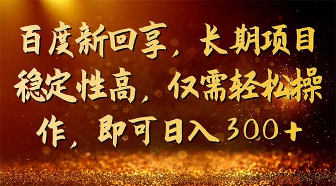 百度新回享，长期项目稳定性高，仅需轻松操作，即可日入300+大成网创吧-网创项目资源站-副业项目-创业项目-搞钱项目大成网创吧