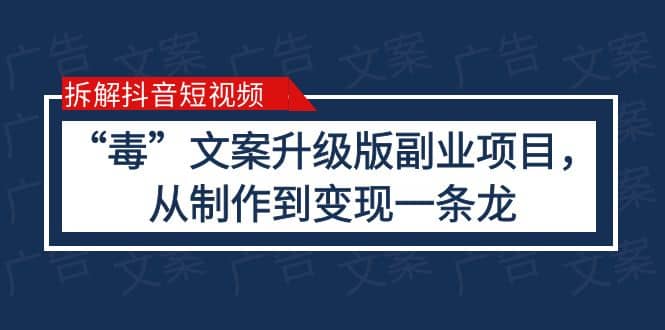 拆解抖音短视频：“毒”文案升级版副业项目，从制作到变现（教程+素材）大成网创吧-网创项目资源站-副业项目-创业项目-搞钱项目大成网创吧