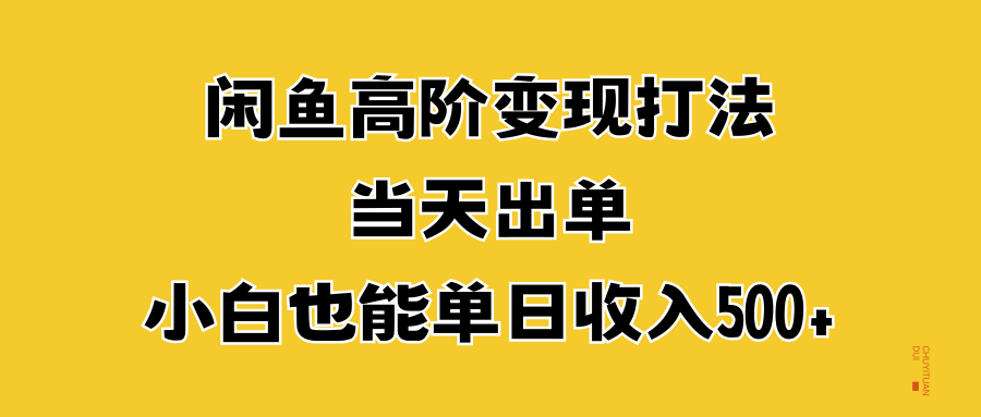 闲鱼高阶变现打法，当天出单，小白也能单日收入500+大成网创吧-网创项目资源站-副业项目-创业项目-搞钱项目大成网创吧