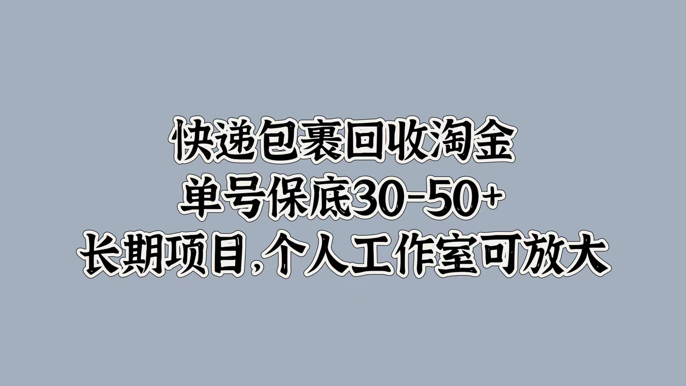 快递包裹回收淘金,单号保底30-50+,长期项目!个人工作室可放大大成网创吧-网创项目资源站-副业项目-创业项目-搞钱项目大成网创吧