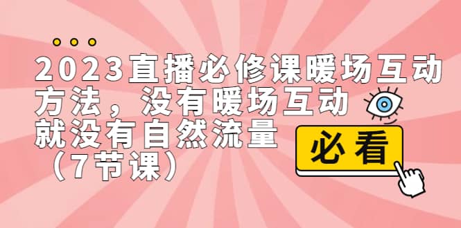 2023直播·必修课暖场互动方法，没有暖场互动，就没有自然流量（7节课）大成网创吧-网创项目资源站-副业项目-创业项目-搞钱项目大成网创吧