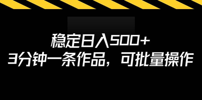 稳定日入500+，3分钟一条作品，可批量操作大成网创吧-网创项目资源站-副业项目-创业项目-搞钱项目大成网创吧