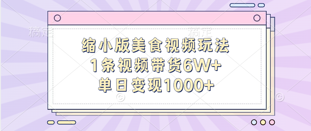 缩小版美食视频玩法，1条视频带货6W+，单日变现1000+大成网创吧-网创项目资源站-副业项目-创业项目-搞钱项目大成网创吧