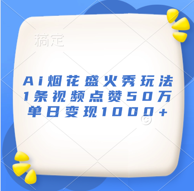最新Ai烟花盛火秀玩法，1条视频点赞50万，单日变现1000+大成网创吧-网创项目资源站-副业项目-创业项目-搞钱项目大成网创吧