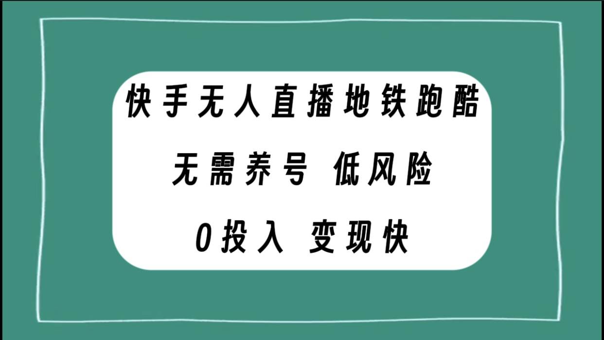 快手无人直播地铁跑酷，无需养号，低投入零风险变现快大成网创吧-网创项目资源站-副业项目-创业项目-搞钱项目大成网创吧