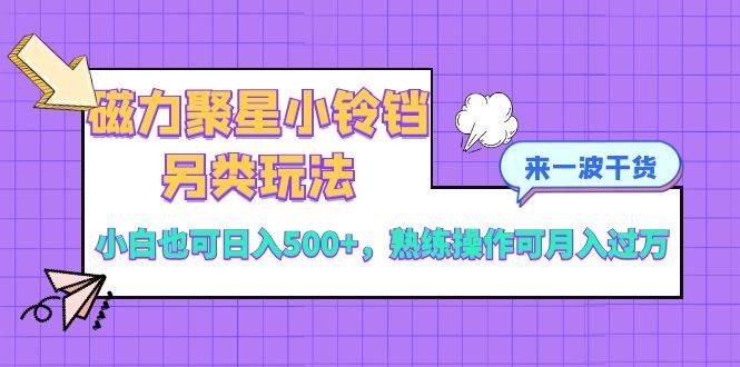 磁力聚星小铃铛另类玩法，小白也可日入500+，熟练操作可月入过万大成网创吧-网创项目资源站-副业项目-创业项目-搞钱项目大成网创吧