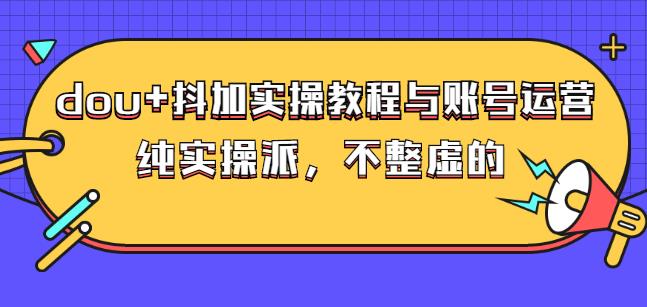 (大兵哥数据流运营)dou+抖加实操教程与账号运营：纯实操派，不整虚的大成网创吧-网创项目资源站-副业项目-创业项目-搞钱项目大成网创吧