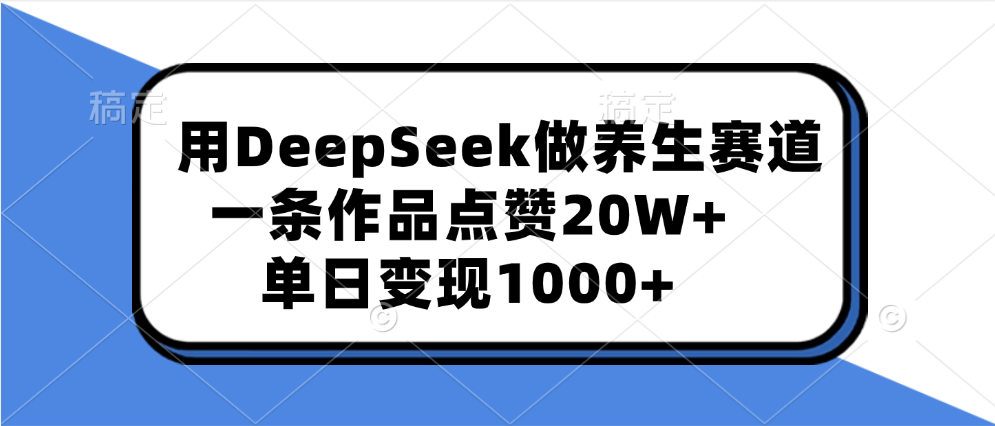 用DeepSeek做养生赛道，一条作品点赞20W+，单日变现1000+大成网创吧-网创项目资源站-副业项目-创业项目-搞钱项目大成网创吧