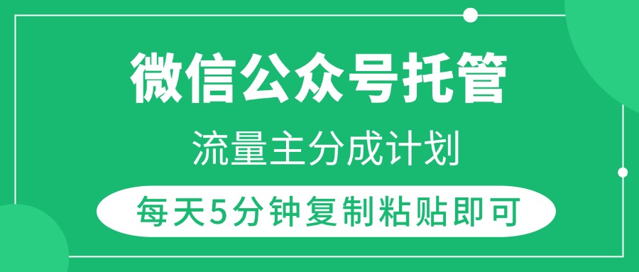 微信公众号托管，流量主分成计划，每天5分钟复制粘贴即可大成网创吧-网创项目资源站-副业项目-创业项目-搞钱项目大成网创吧