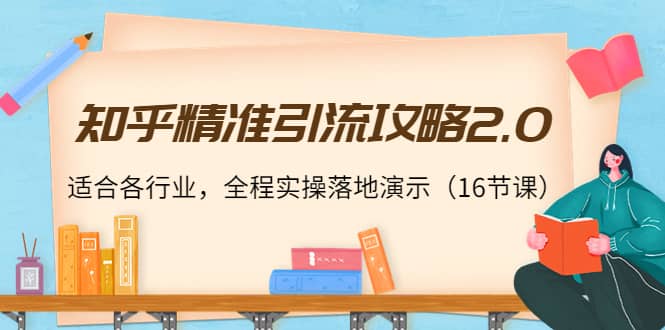 知乎精准引流攻略2.0，适合各行业，全程实操落地演示（16节课）大成网创吧-网创项目资源站-副业项目-创业项目-搞钱项目大成网创吧