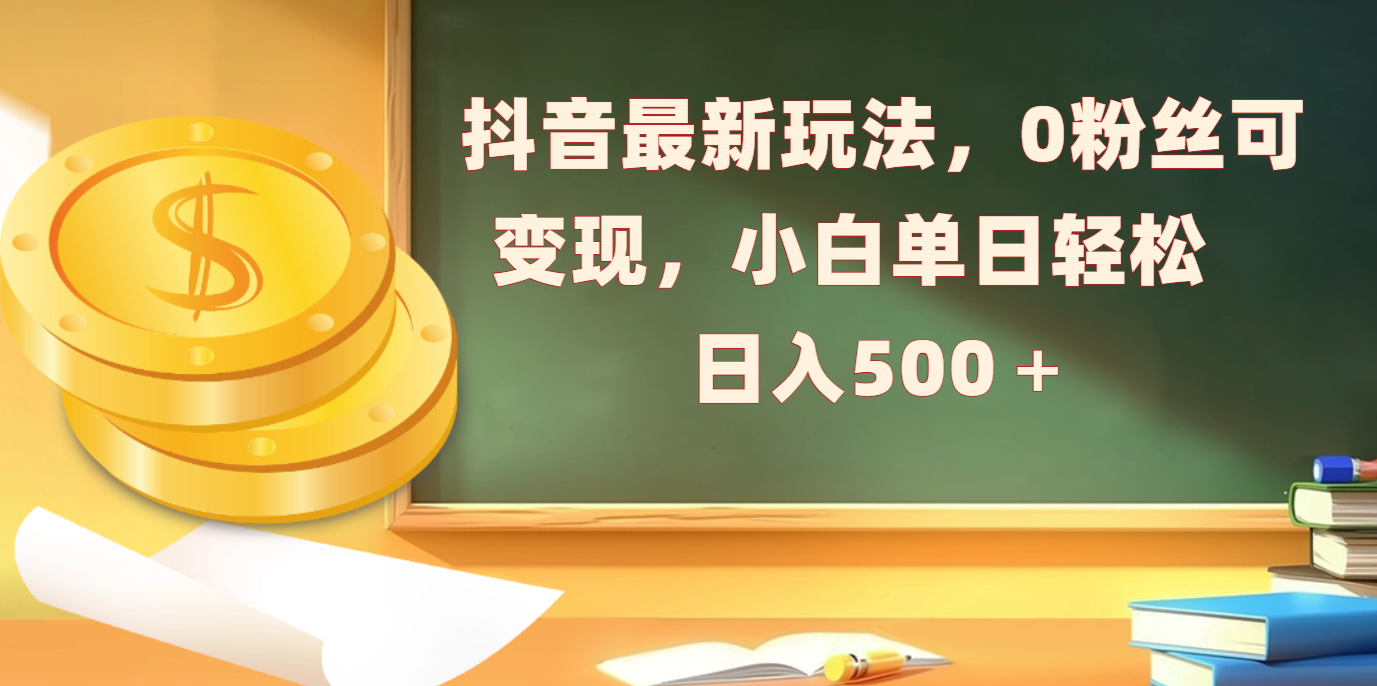 抖音最新玩法，0粉丝可变现，小白单日轻松日入500＋大成网创吧-网创项目资源站-副业项目-创业项目-搞钱项目大成网创吧